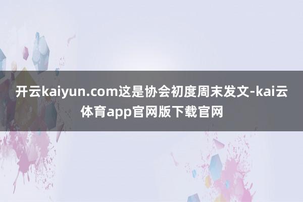 开云kaiyun.com这是协会初度周末发文-kai云体育app官网版下载官网