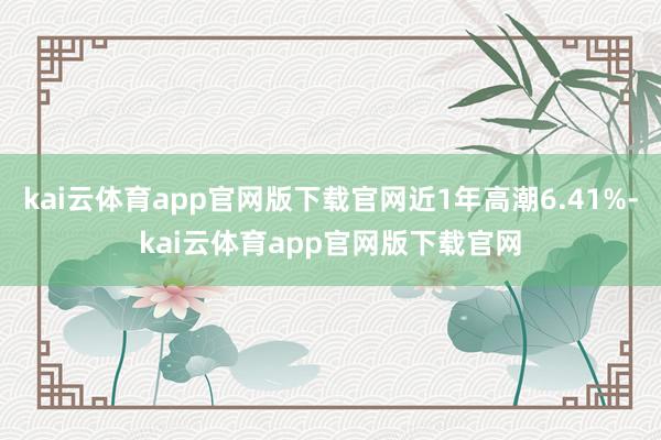 kai云体育app官网版下载官网近1年高潮6.41%-kai云体育app官网版下载官网