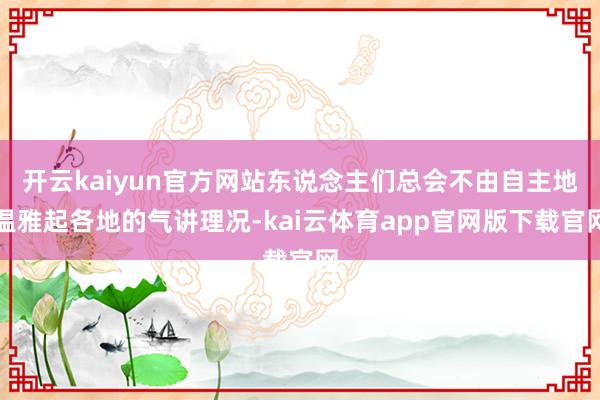 开云kaiyun官方网站东说念主们总会不由自主地温雅起各地的气讲理况-kai云体育app官网版下载官网