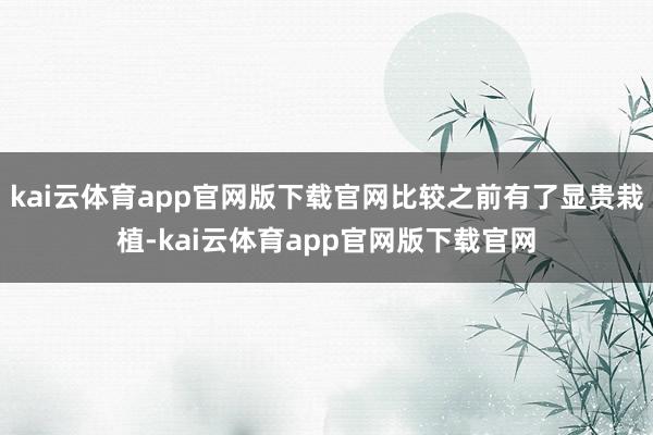 kai云体育app官网版下载官网比较之前有了显贵栽植-kai云体育app官网版下载官网