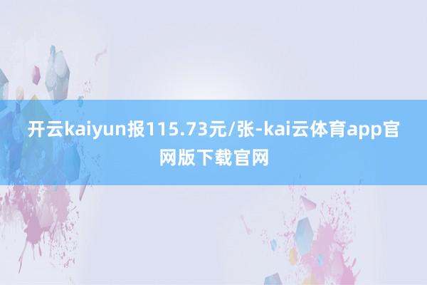 开云kaiyun报115.73元/张-kai云体育app官网版下载官网