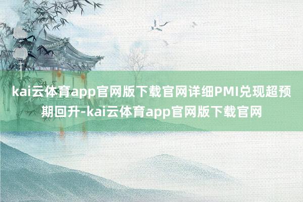 kai云体育app官网版下载官网详细PMI兑现超预期回升-kai云体育app官网版下载官网