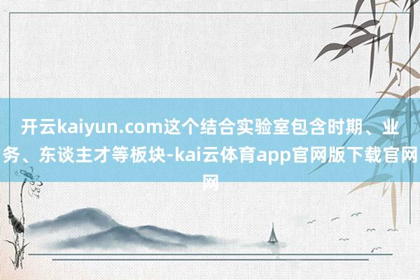 开云kaiyun.com这个结合实验室包含时期、业务、东谈主才等板块-kai云体育app官网版下载官网