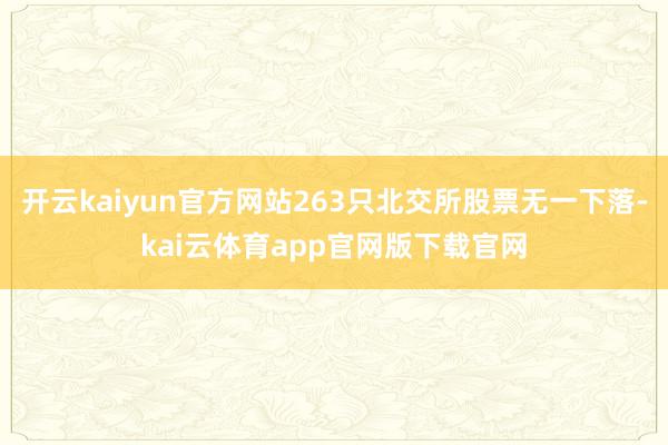开云kaiyun官方网站263只北交所股票无一下落-kai云体育app官网版下载官网