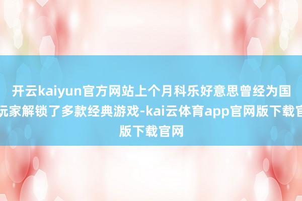 开云kaiyun官方网站上个月科乐好意思曾经为国区玩家解锁了多款经典游戏-kai云体育app官网版下载官网