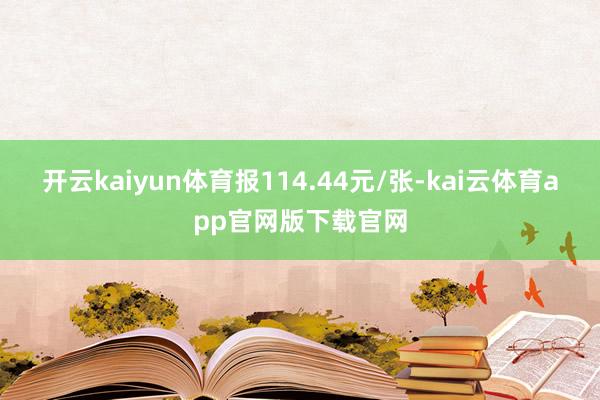 开云kaiyun体育报114.44元/张-kai云体育app官网版下载官网