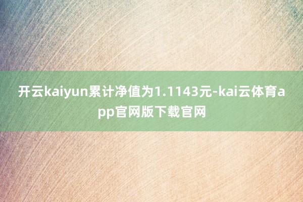 开云kaiyun累计净值为1.1143元-kai云体育app官网版下载官网