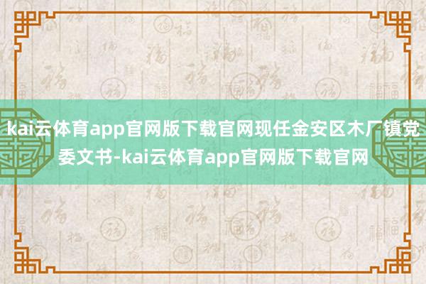 kai云体育app官网版下载官网现任金安区木厂镇党委文书-kai云体育app官网