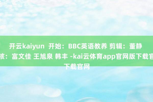 开云kaiyun  开始：BBC英语教养 剪辑：董静 审核：富文佳 王旭泉 韩丰