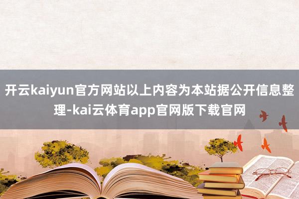开云kaiyun官方网站以上内容为本站据公开信息整理-kai云体育app官网版下