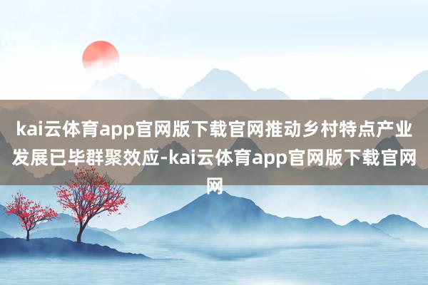 kai云体育app官网版下载官网推动乡村特点产业发展已毕群聚效应-kai云体育a
