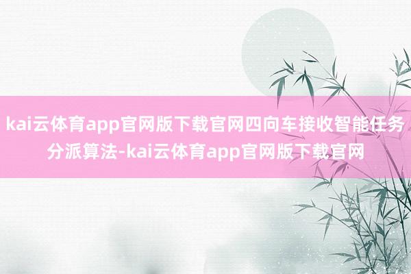kai云体育app官网版下载官网四向车接收智能任务分派算法-kai云体育app官