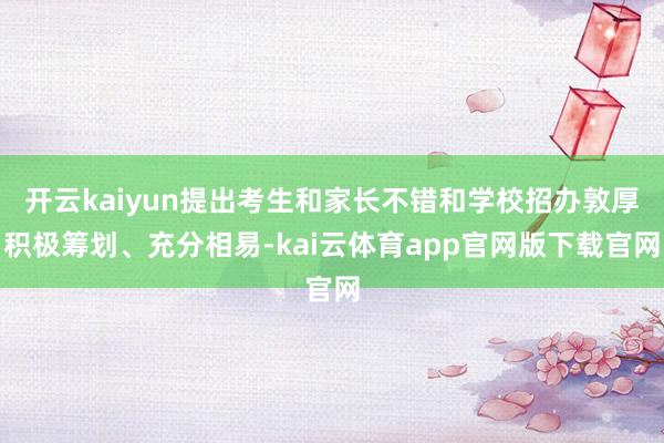 开云kaiyun提出考生和家长不错和学校招办敦厚积极筹划、充分相易-kai云体育app官网版下载官网