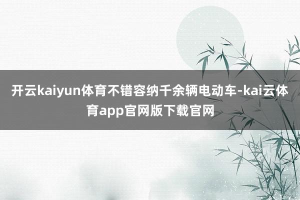 开云kaiyun体育不错容纳千余辆电动车-kai云体育app官网版下载官网