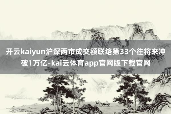 开云kaiyun沪深两市成交额联络第33个往将来冲破1万亿-kai云体育app官