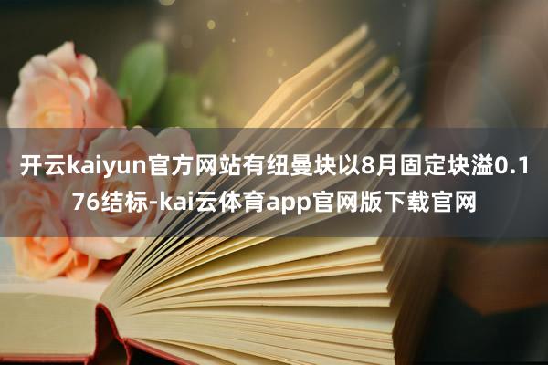 开云kaiyun官方网站有纽曼块以8月固定块溢0.176结标-kai云体育app
