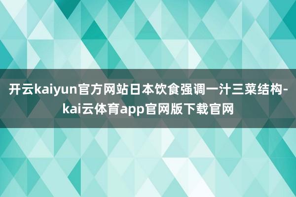 开云kaiyun官方网站日本饮食强调一汁三菜结构-kai云体育app官网版下载官网