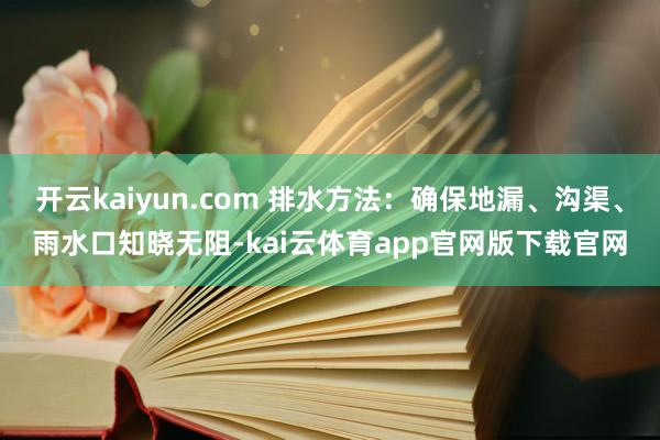 开云kaiyun.com 排水方法：确保地漏、沟渠、雨水口知晓无阻-kai云体育