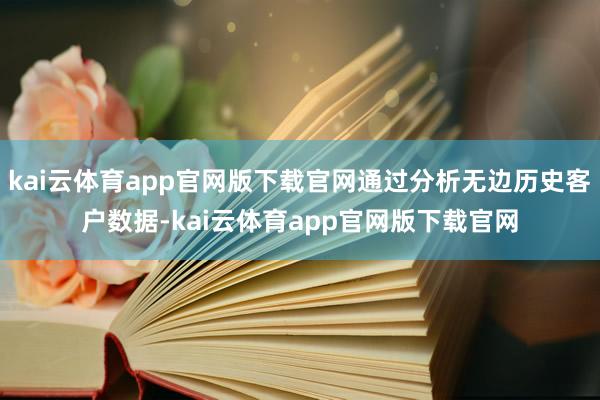 kai云体育app官网版下载官网通过分析无边历史客户数据-kai云体育app官网