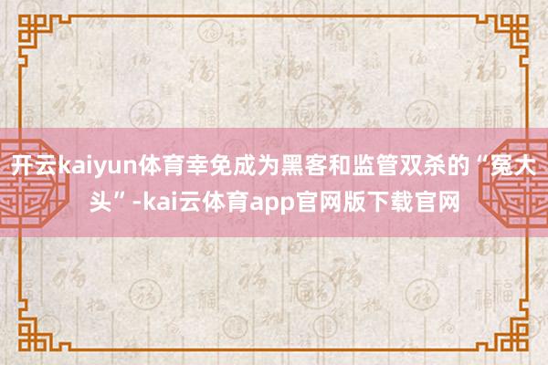 开云kaiyun体育幸免成为黑客和监管双杀的“冤大头”-kai云体育app官网版