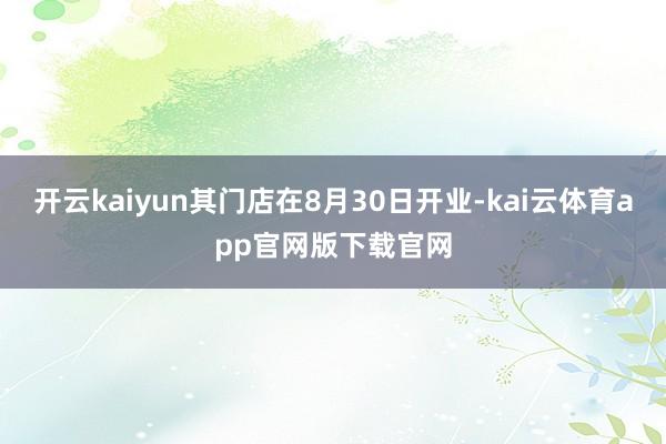 开云kaiyun其门店在8月30日开业-kai云体育app官网版下载官网
