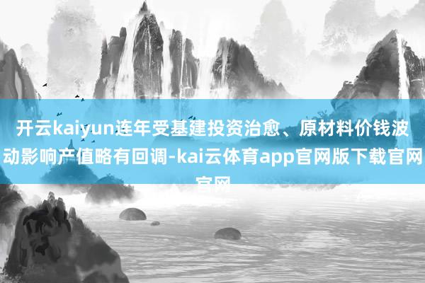 开云kaiyun连年受基建投资治愈、原材料价钱波动影响产值略有回调-kai云体育app官网版下载官网