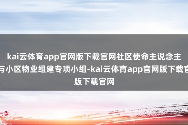 kai云体育app官网版下载官网社区使命主说念主员与小区物业组建专项小组-kai云体育app官网版下载官网