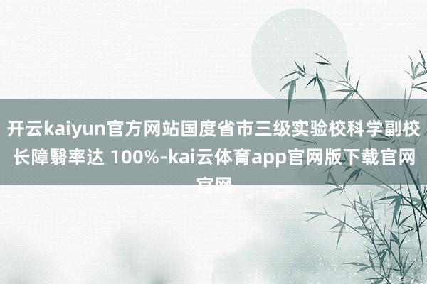 开云kaiyun官方网站国度省市三级实验校科学副校长障翳率达 100%-kai云