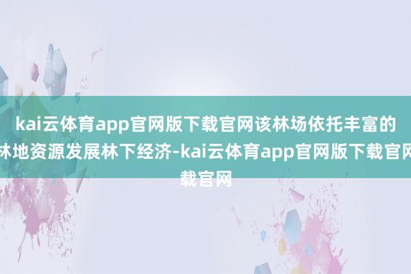 kai云体育app官网版下载官网该林场依托丰富的林地资源发展林下经济-kai云体