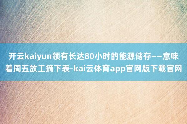 开云kaiyun领有长达80小时的能源储存——意味着周五放工摘下表-kai云体育