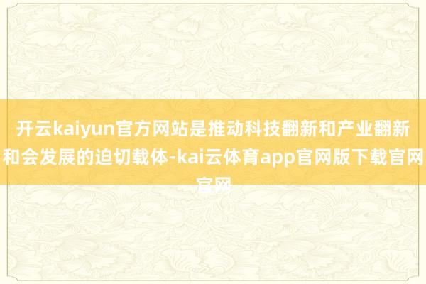 开云kaiyun官方网站是推动科技翻新和产业翻新和会发展的迫切载体-kai云体育