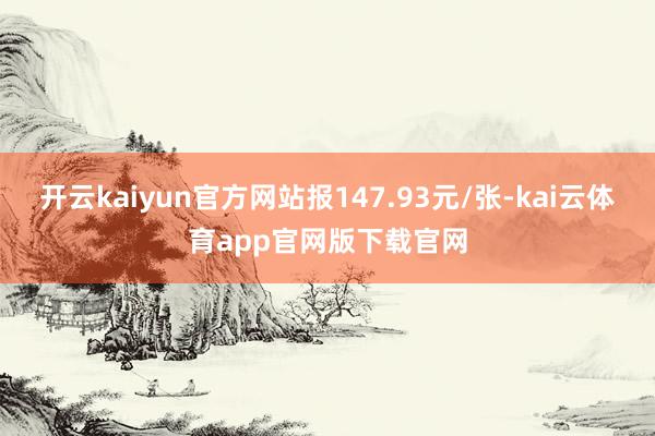 开云kaiyun官方网站报147.93元/张-kai云体育app官网版下载官网