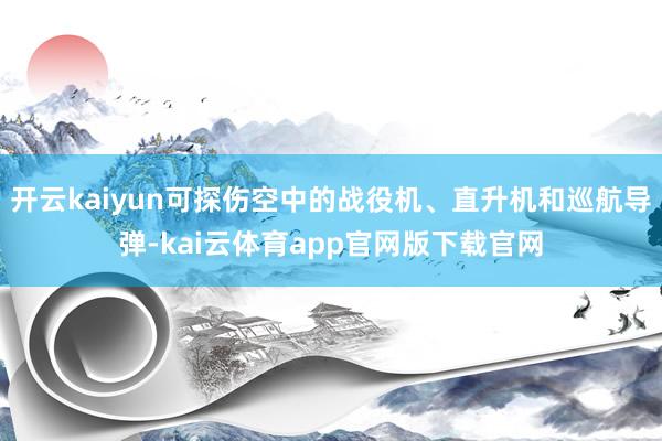 开云kaiyun可探伤空中的战役机、直升机和巡航导弹-kai云体育app官网版下