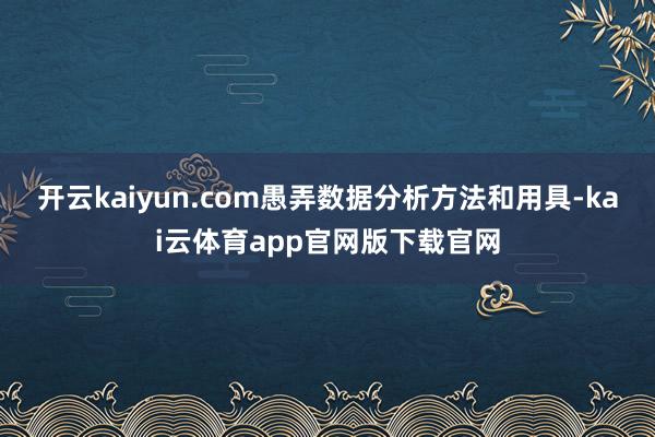 开云kaiyun.com愚弄数据分析方法和用具-kai云体育app官网版下载官网